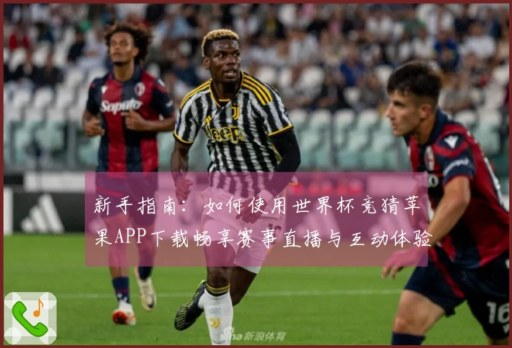 新手指南：如何使用世界杯竞猜苹果APP下载畅享赛事直播与互动体验