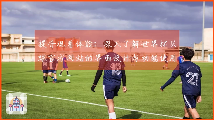 提升观看体验:深入了解世界杯买球官方网站的界面设计与功能使用