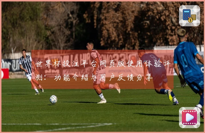 世界杯投注平台网页版使用体验评测：功能介绍与用户反馈分享