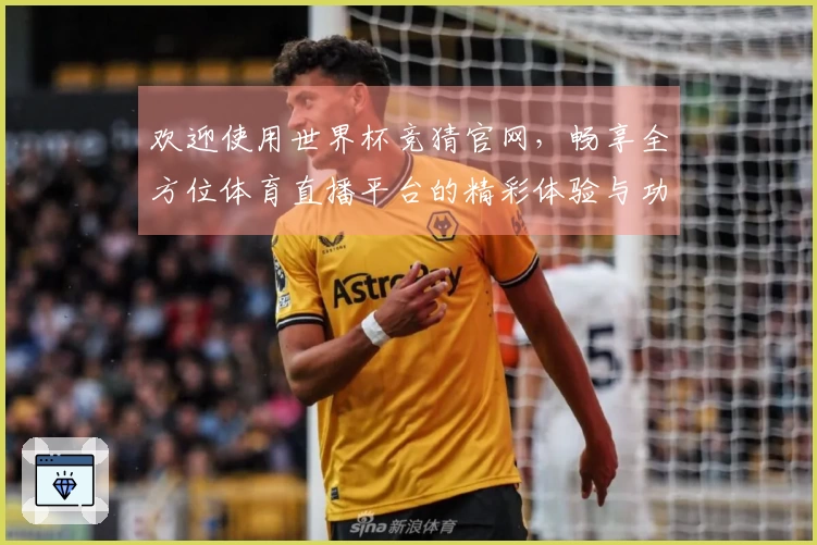 欢迎使用世界杯竞猜官网，畅享全方位体育直播平台的精彩体验与功能介绍