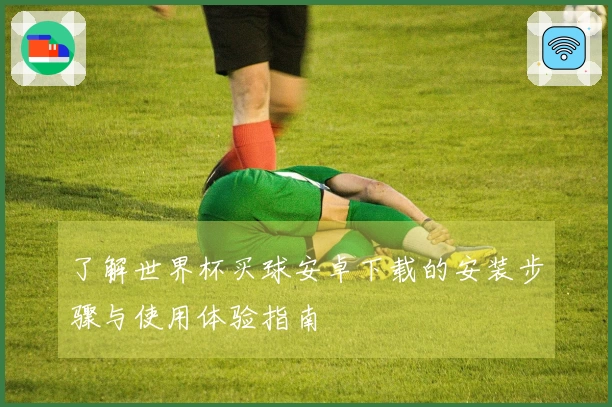 了解世界杯买球安卓下载的安装步骤与使用体验指南