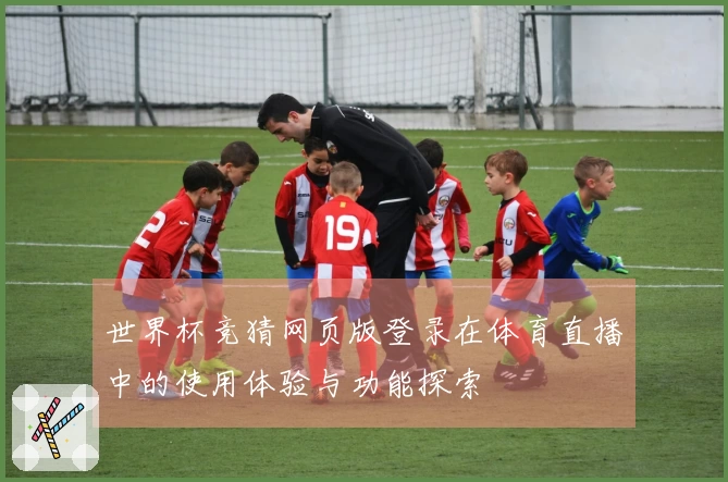 世界杯竞猜网页版登录在体育直播中的使用体验与功能探索