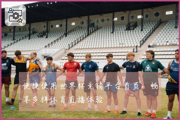 便捷使用世界杯竞猜平台首页，畅享多样体育直播体验