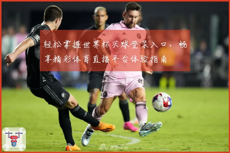 轻松掌握世界杯买球登录入口，畅享精彩体育直播平台体验指南
