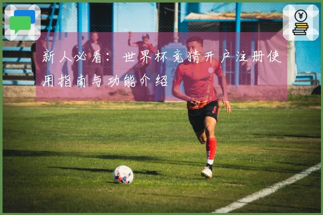 新人必看：世界杯竞猜开户注册使用指南与功能介绍