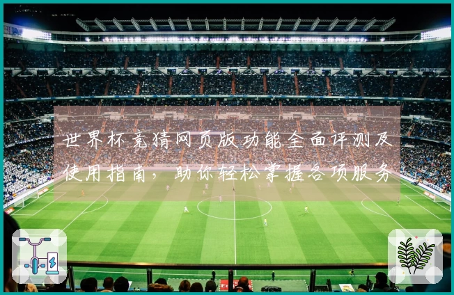 世界杯竞猜网页版功能全面评测及使用指南，助你轻松掌握各项服务