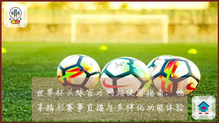 世界杯买球官方网站使用指南：畅享精彩赛事直播与多样化功能体验